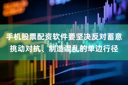 手机股票配资软件要坚决反对蓄意挑动对抗、制造混乱的单边行径