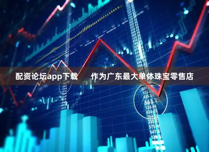 配资论坛app下载      作为广东最大单体珠宝零售店