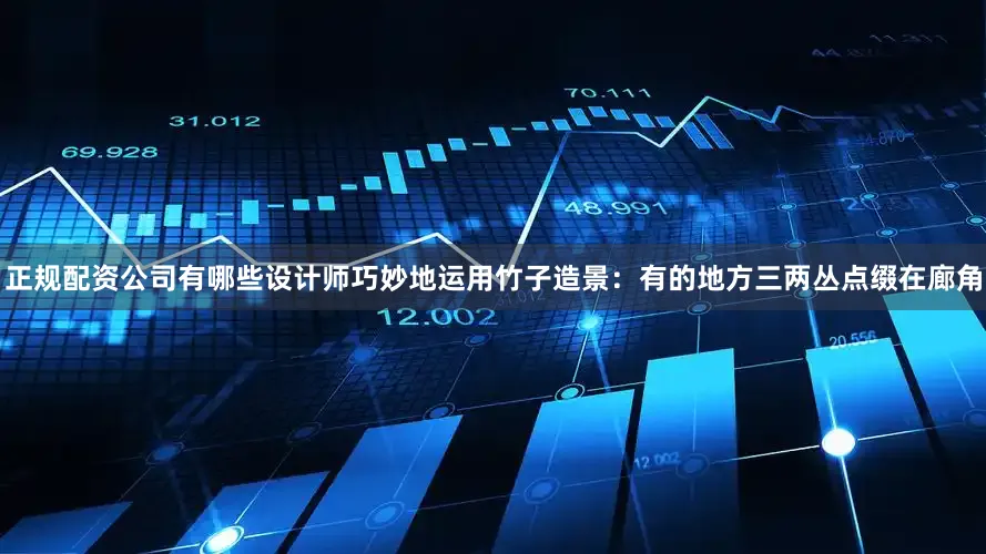 正规配资公司有哪些设计师巧妙地运用竹子造景：有的地方三两丛点缀在廊角