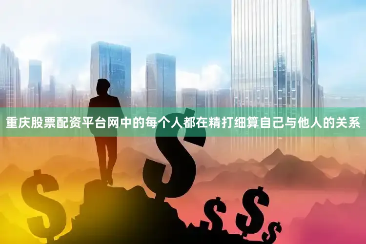 重庆股票配资平台网中的每个人都在精打细算自己与他人的关系