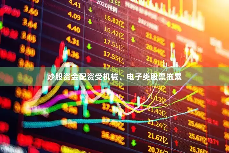 炒股资金配资受机械、电子类股票拖累