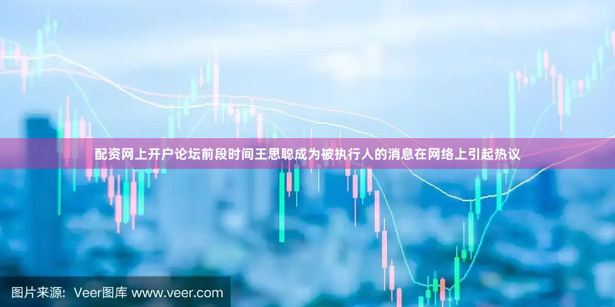 配资网上开户论坛前段时间王思聪成为被执行人的消息在网络上引起热议