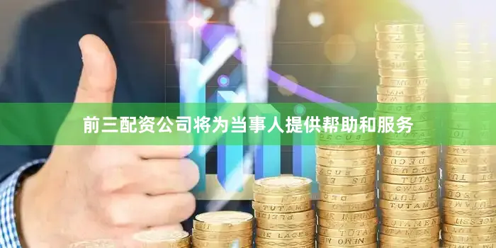 前三配资公司将为当事人提供帮助和服务