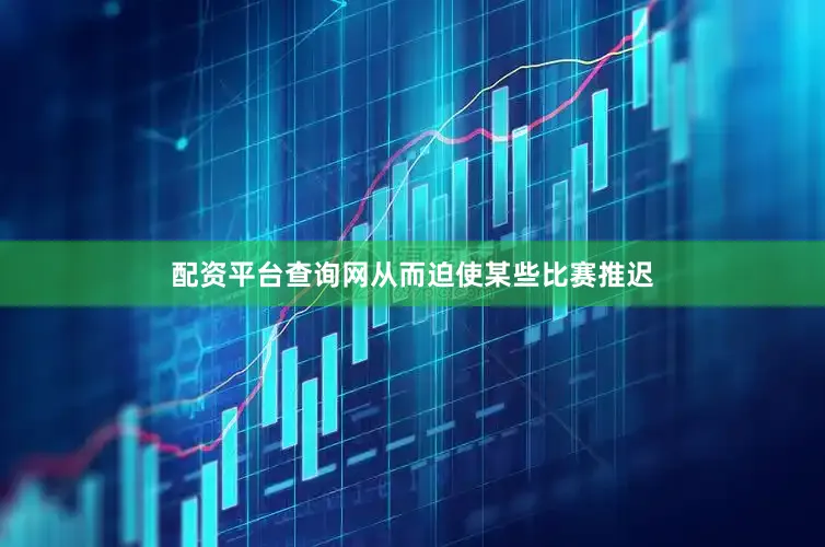 配资平台查询网从而迫使某些比赛推迟