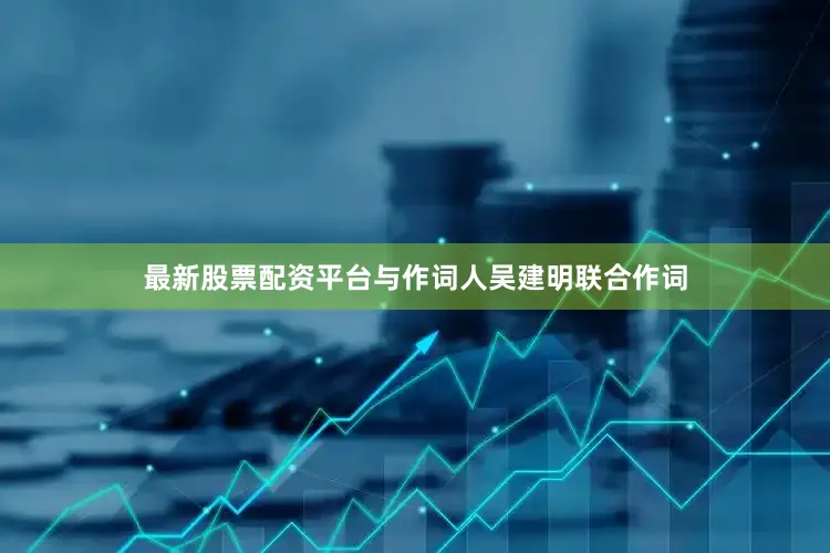 最新股票配资平台与作词人吴建明联合作词