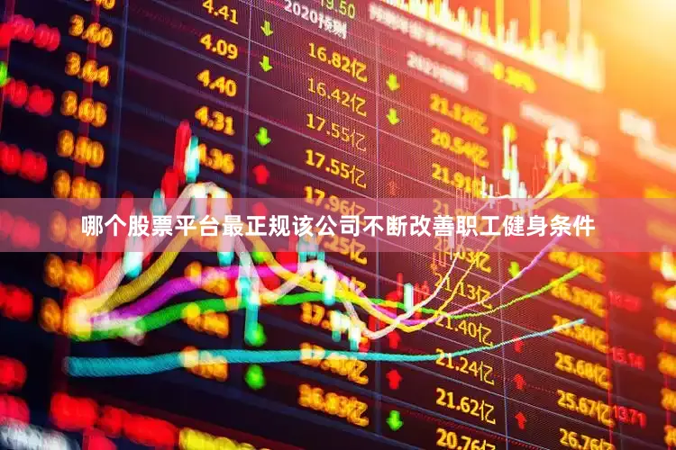 哪个股票平台最正规该公司不断改善职工健身条件