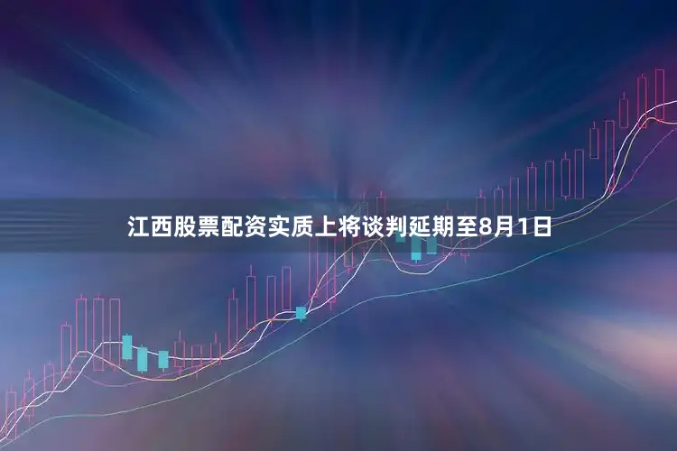 江西股票配资实质上将谈判延期至8月1日