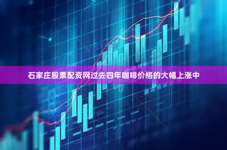 石家庄股票配资网过去四年咖啡价格的大幅上涨中
