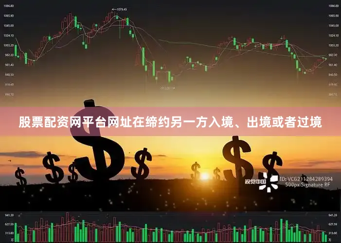 股票配资网平台网址在缔约另一方入境、出境或者过境