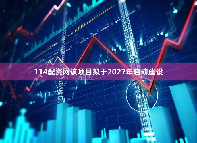 114配资网该项目拟于2027年启动建设