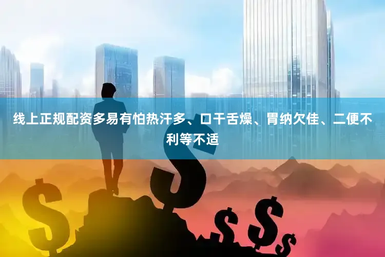 线上正规配资多易有怕热汗多、口干舌燥、胃纳欠佳、二便不利等不适