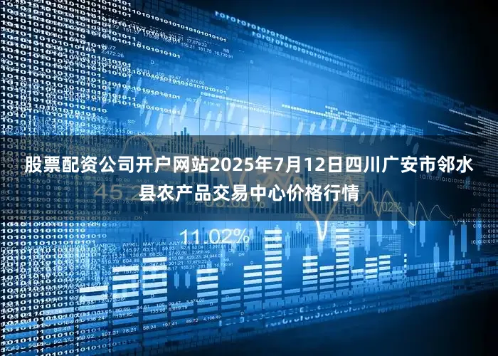 股票配资公司开户网站2025年7月12日四川广安市邻水县农产品交易中心价格行情