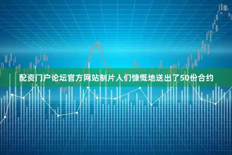 配资门户论坛官方网站制片人们慷慨地送出了50份合约