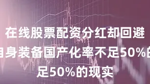 在线股票配资分红却回避印度自身装备国产化率不足50%的现实