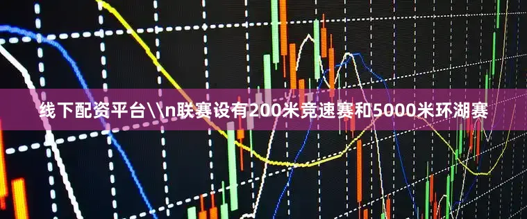 线下配资平台\n联赛设有200米竞速赛和5000米环湖赛