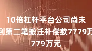 10倍杠杆平台公司尚未收到第二笔搬迁补偿款7779万元