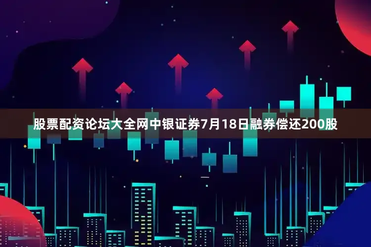 股票配资论坛大全网中银证券7月18日融券偿还200股