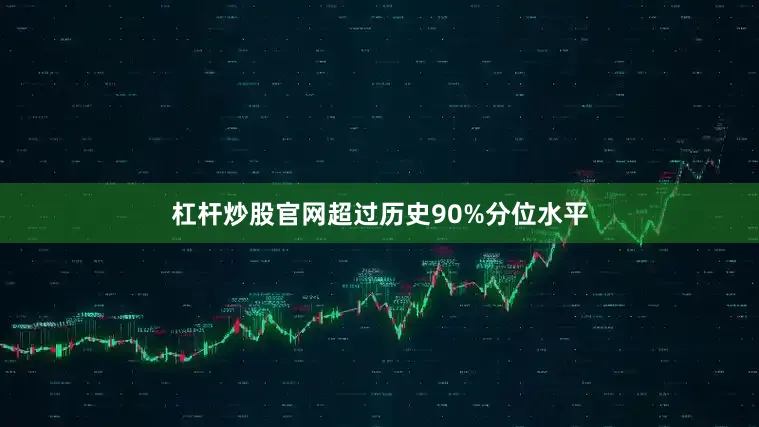 杠杆炒股官网超过历史90%分位水平