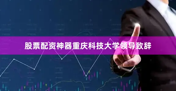 股票配资神器重庆科技大学领导致辞