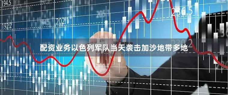 配资业务以色列军队当天袭击加沙地带多地