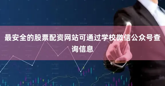 最安全的股票配资网站可通过学校微信公众号查询信息