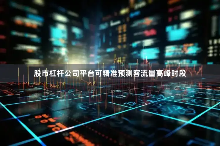 股市杠杆公司平台可精准预测客流量高峰时段