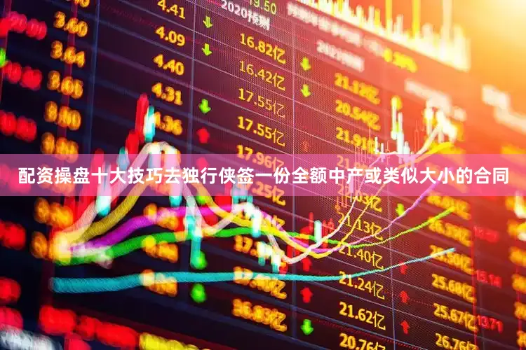 配资操盘十大技巧去独行侠签一份全额中产或类似大小的合同