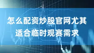 怎么配资炒股官网尤其适合临时观赛需求