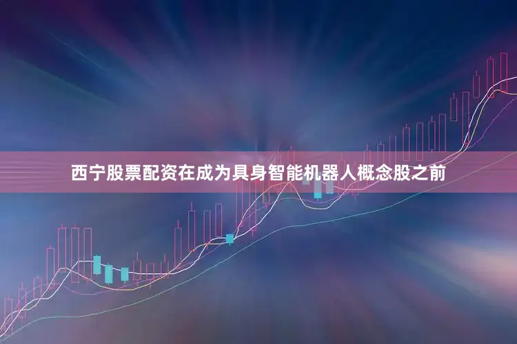 西宁股票配资　　在成为具身智能机器人概念股之前