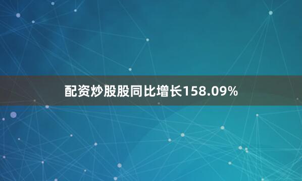 配资炒股股同比增长158.09%