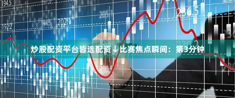 炒股配资平台皆选配资↓比赛焦点瞬间：第3分钟