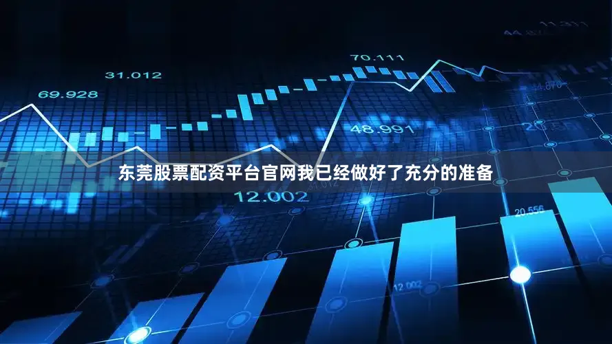 东莞股票配资平台官网我已经做好了充分的准备