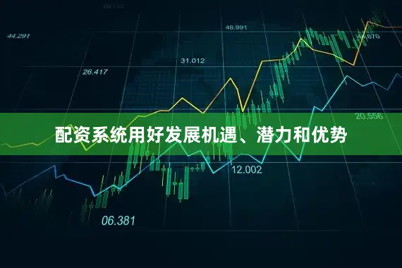 配资系统用好发展机遇、潜力和优势