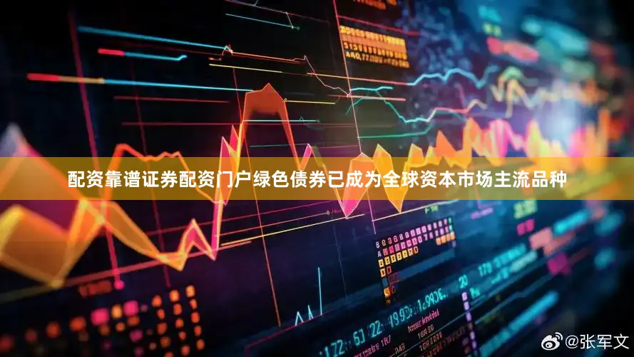 配资靠谱证券配资门户绿色债券已成为全球资本市场主流品种
