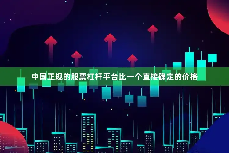中国正规的股票杠杆平台比一个直接确定的价格