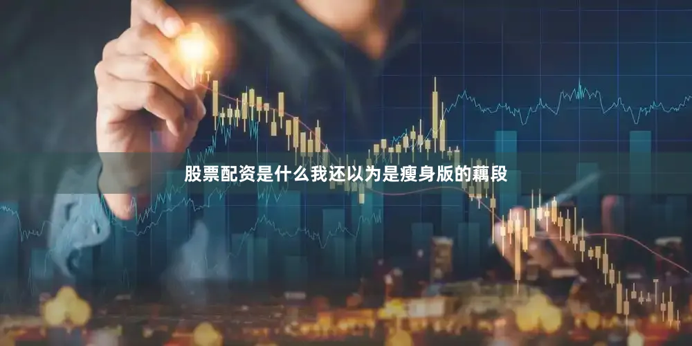 股票配资是什么我还以为是瘦身版的藕段