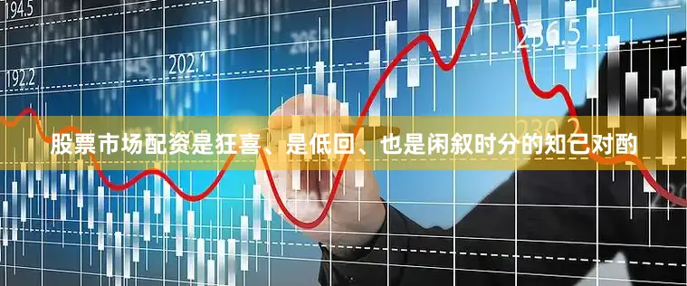 股票市场配资是狂喜、是低回、也是闲叙时分的知己对酌