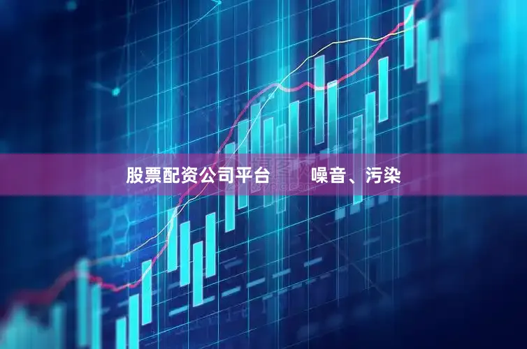 股票配资公司平台        噪音、污染