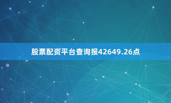 股票配资平台查询报42649.26点