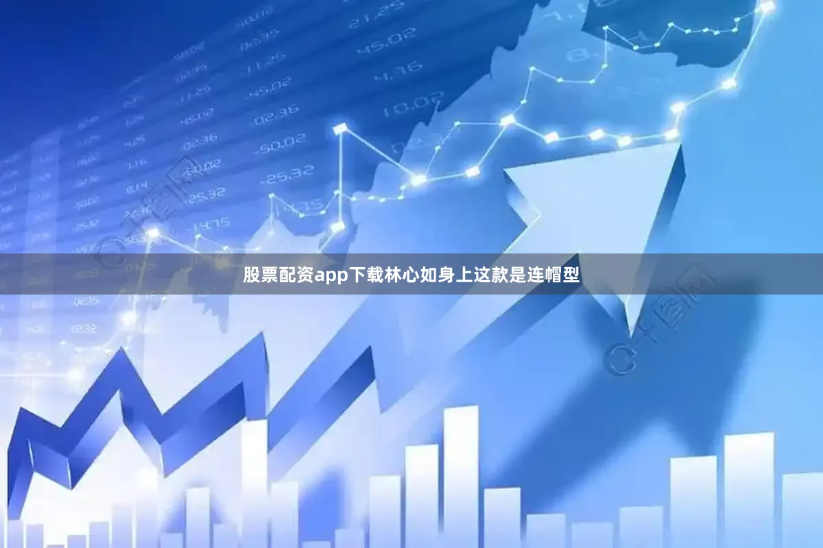 股票配资app下载林心如身上这款是连帽型