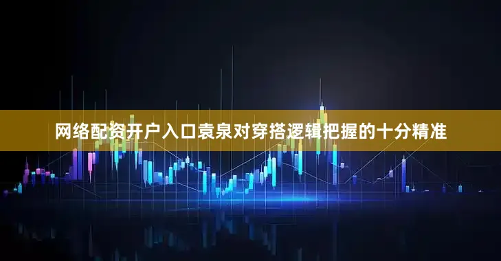 网络配资开户入口袁泉对穿搭逻辑把握的十分精准