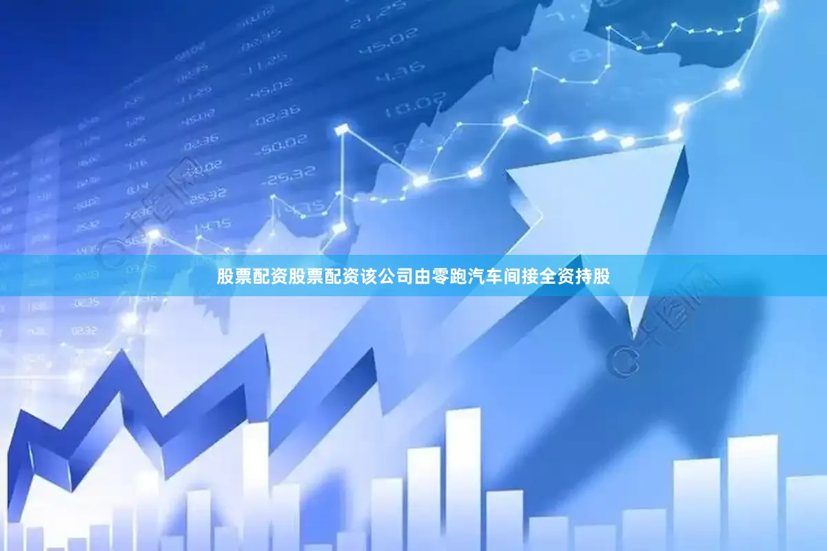 股票配资股票配资该公司由零跑汽车间接全资持股