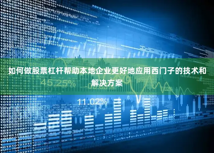 如何做股票杠杆帮助本地企业更好地应用西门子的技术和解决方案