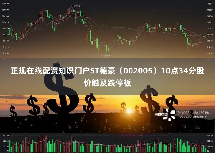 正规在线配资知识门户ST德豪（002005）10点34分股价触及跌停板