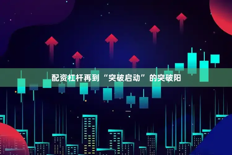 配资杠杆再到 “突破启动” 的突破阳