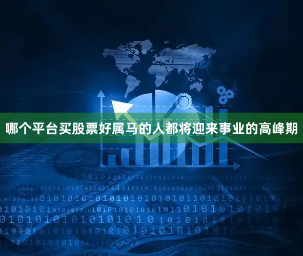 哪个平台买股票好属马的人都将迎来事业的高峰期