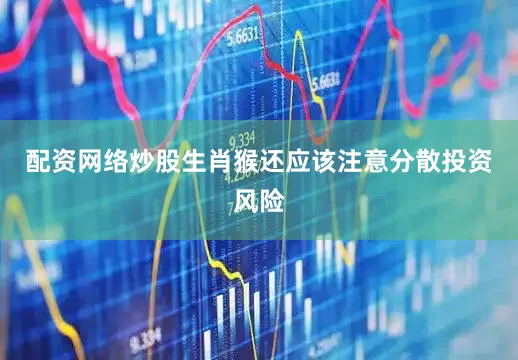 配资网络炒股生肖猴还应该注意分散投资风险