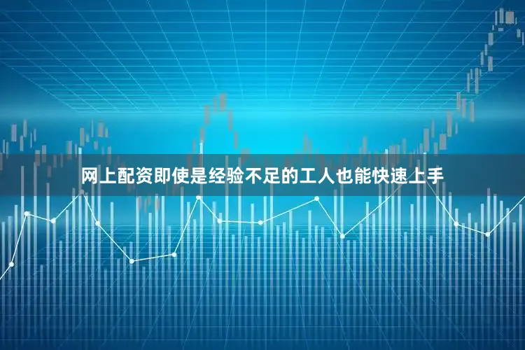 网上配资即使是经验不足的工人也能快速上手