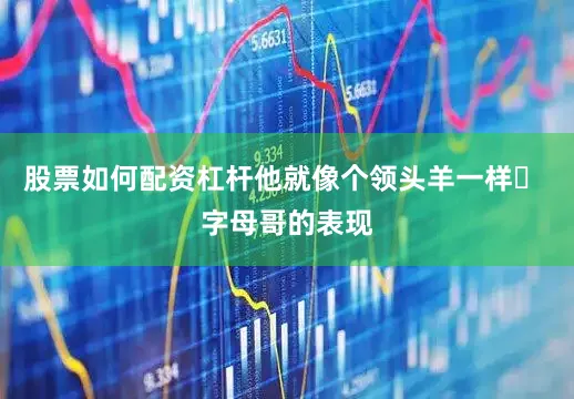 股票如何配资杠杆他就像个领头羊一样▶ 字母哥的表现