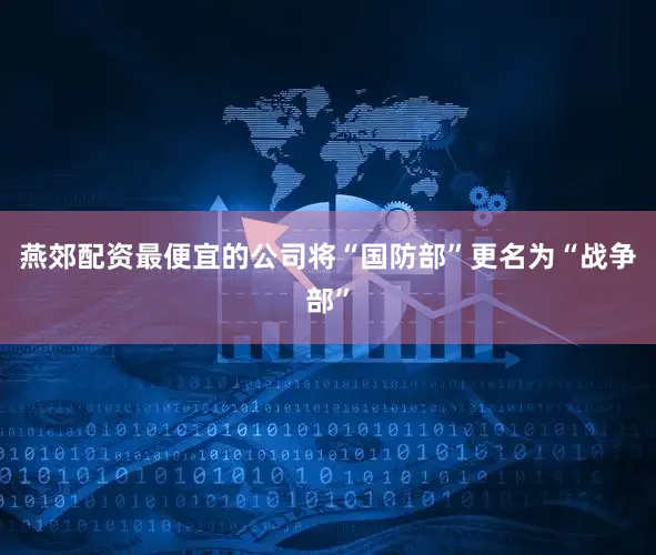 燕郊配资最便宜的公司将“国防部”更名为“战争部”